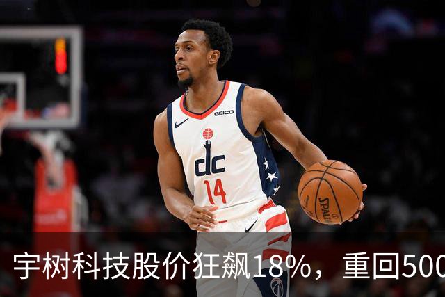 宇树科技股价狂飙18%，重回500元大关